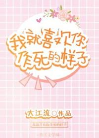 我就喜欢你作死的样子 完结+番外